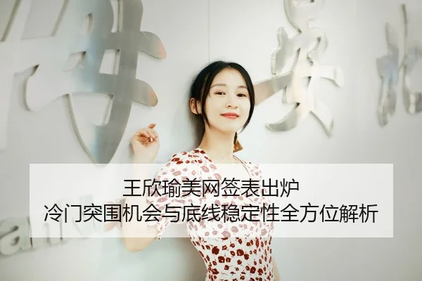 王欣瑜美网签表出炉 冷门突围机会与底线稳定性全方位解析